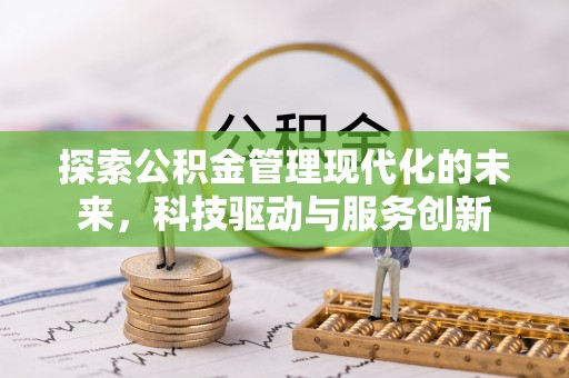 扎兰屯探索公积金管理现代化的未来，科技驱动与服务创新