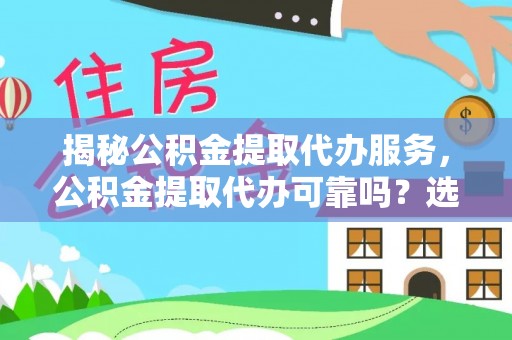 扎兰屯揭秘公积金提取代办服务，公积金提取代办可靠吗？选择需谨慎