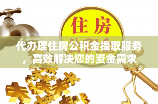 扎兰屯代办理住房公积金提取服务，高效解决您的资金需求