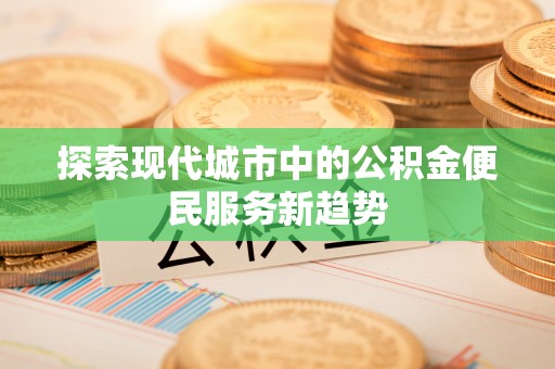 扎兰屯探索现代城市中的公积金便民服务新趋势