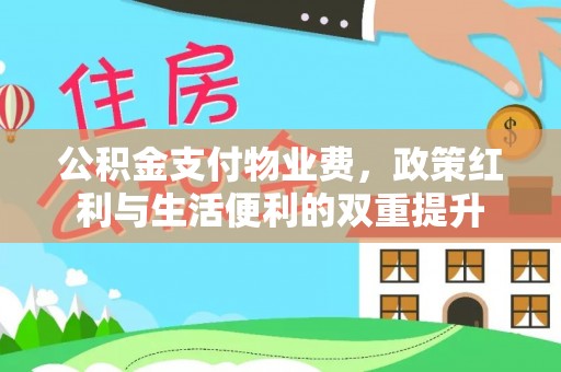 扎兰屯公积金支付物业费，政策红利与生活便利的双重提升