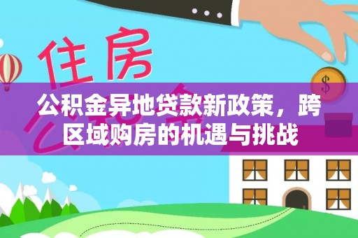 扎兰屯公积金异地贷款新政策，跨区域购房的机遇与挑战