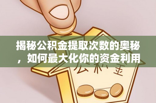 扎兰屯揭秘公积金提取次数的奥秘，如何最大化你的资金利用？