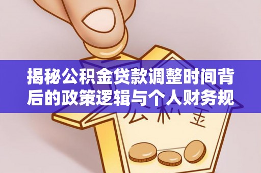 扎兰屯揭秘公积金贷款调整时间背后的政策逻辑与个人财务规划