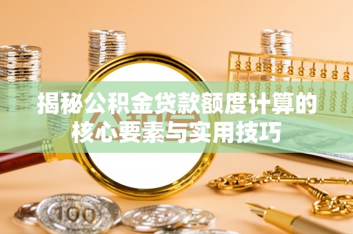 扎兰屯揭秘公积金贷款额度计算的核心要素与实用技巧
