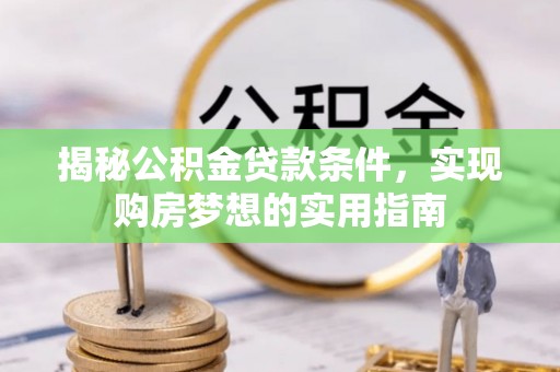 扎兰屯揭秘公积金贷款条件，实现购房梦想的实用指南