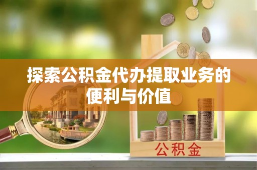 扎兰屯探索公积金代办提取业务的便利与价值