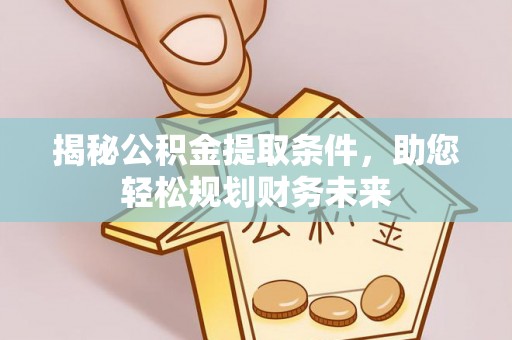 扎兰屯揭秘公积金提取条件，助您轻松规划财务未来