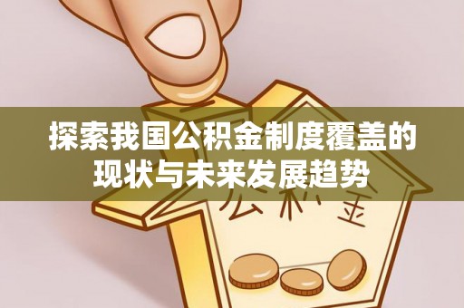 扎兰屯探索我国公积金制度覆盖的现状与未来发展趋势