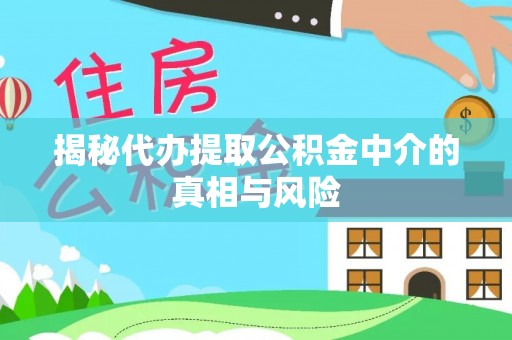 扎兰屯揭秘代办提取公积金中介的真相与风险