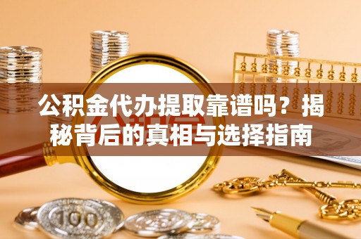 扎兰屯公积金代办提取靠谱吗？揭秘背后的真相与选择指南