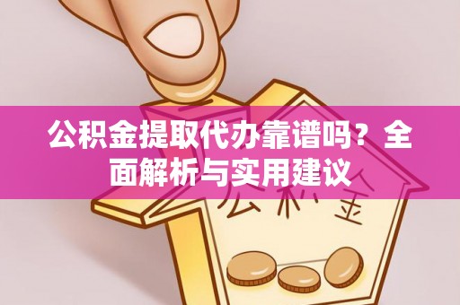 扎兰屯公积金提取代办靠谱吗？全面解析与实用建议