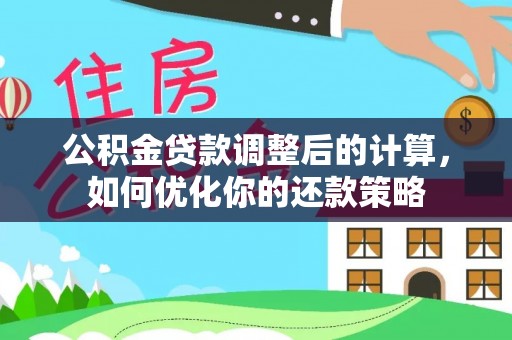 扎兰屯公积金贷款调整后的计算，如何优化你的还款策略