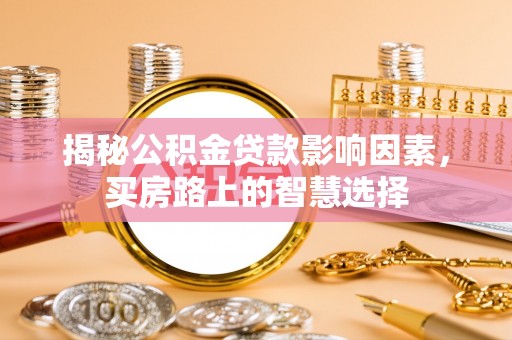 扎兰屯揭秘公积金贷款影响因素，买房路上的智慧选择