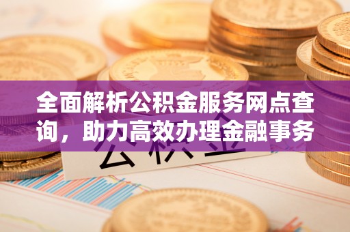 扎兰屯全面解析公积金服务网点查询，助力高效办理金融事务