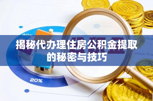 扎兰屯揭秘代办理住房公积金提取的秘密与技巧