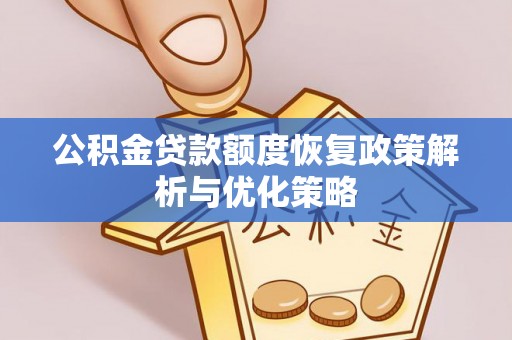 扎兰屯公积金贷款额度恢复政策解析与优化策略