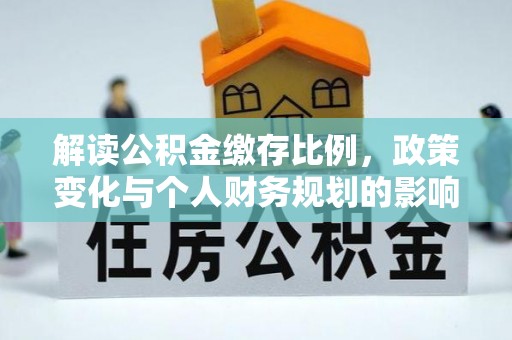 扎兰屯解读公积金缴存比例，政策变化与个人财务规划的影响