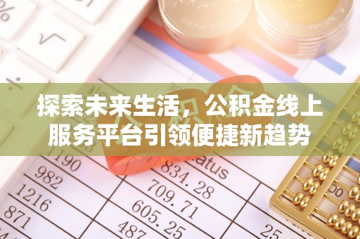 扎兰屯探索未来生活，公积金线上服务平台引领便捷新趋势