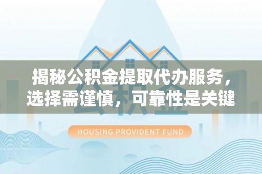 扎兰屯揭秘公积金提取代办服务，选择需谨慎，可靠性是关键