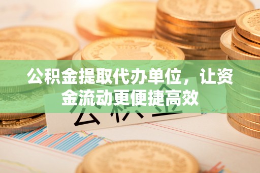 扎兰屯公积金提取代办单位，让资金流动更便捷高效