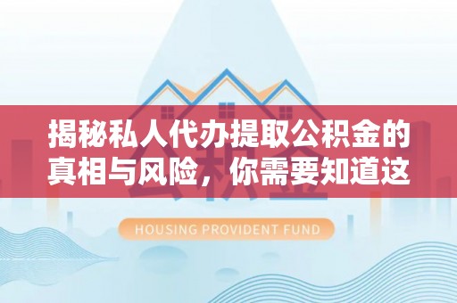 扎兰屯揭秘私人代办提取公积金的真相与风险，你需要知道这些！