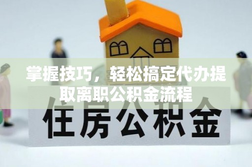 扎兰屯掌握技巧，轻松搞定代办提取离职公积金流程