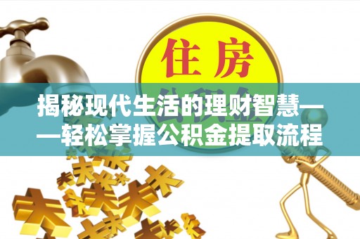 扎兰屯揭秘现代生活的理财智慧——轻松掌握公积金提取流程的实用指南