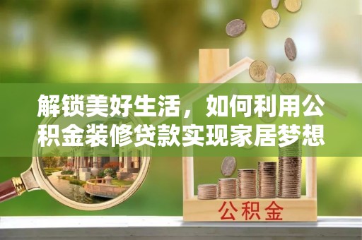 扎兰屯解锁美好生活，如何利用公积金装修贷款实现家居梦想