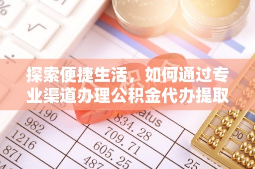 扎兰屯探索便捷生活，如何通过专业渠道办理公积金代办提取业务
