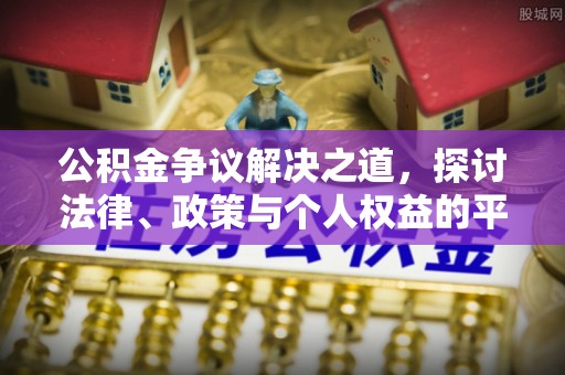 扎兰屯公积金争议解决之道，探讨法律、政策与个人权益的平衡