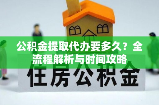 扎兰屯公积金提取代办要多久？全流程解析与时间攻略