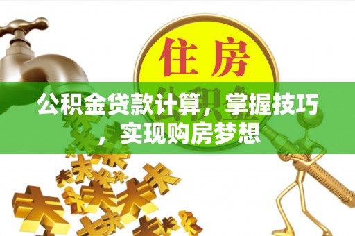 扎兰屯公积金贷款计算，掌握技巧，实现购房梦想