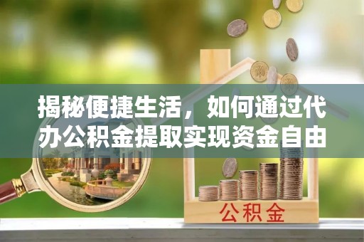扎兰屯揭秘便捷生活，如何通过代办公积金提取实现资金自由