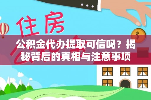 扎兰屯公积金代办提取可信吗？揭秘背后的真相与注意事项