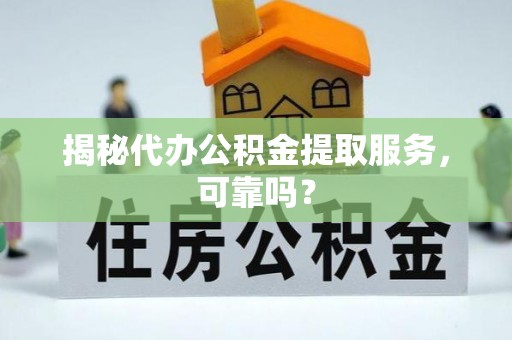 扎兰屯揭秘代办公积金提取服务，可靠吗？