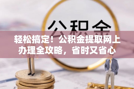 扎兰屯轻松搞定！公积金提取网上办理全攻略，省时又省心