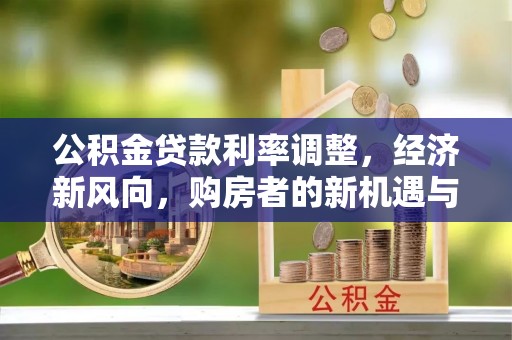 扎兰屯公积金贷款利率调整，经济新风向，购房者的新机遇与挑战