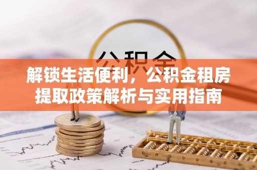 扎兰屯解锁生活便利，公积金租房提取政策解析与实用指南