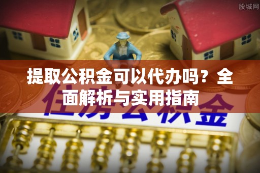 扎兰屯提取公积金可以代办吗？全面解析与实用指南