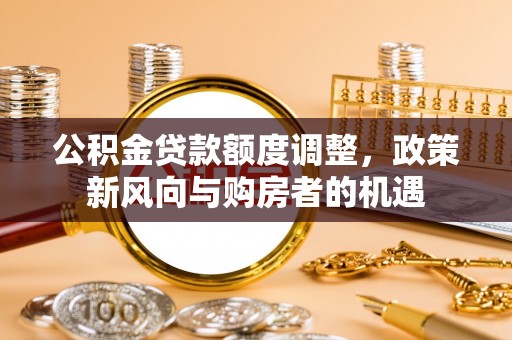 扎兰屯公积金贷款额度调整，政策新风向与购房者的机遇