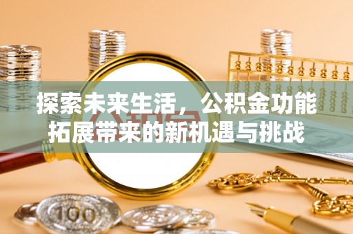 扎兰屯探索未来生活，公积金功能拓展带来的新机遇与挑战