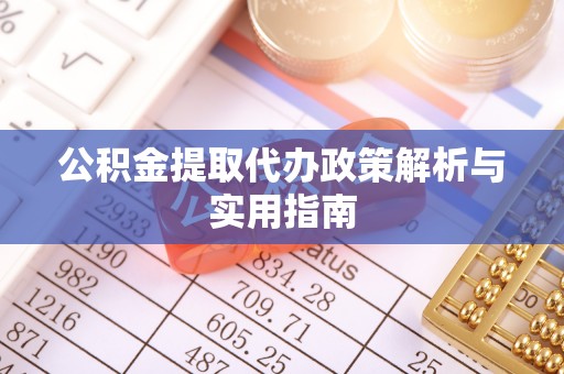 扎兰屯公积金提取代办政策解析与实用指南