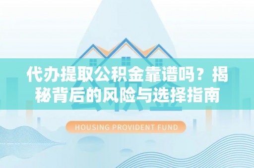 扎兰屯代办提取公积金靠谱吗？揭秘背后的风险与选择指南