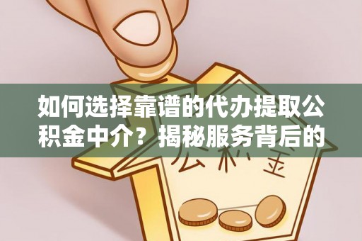 扎兰屯如何选择靠谱的代办提取公积金中介？揭秘服务背后的真相