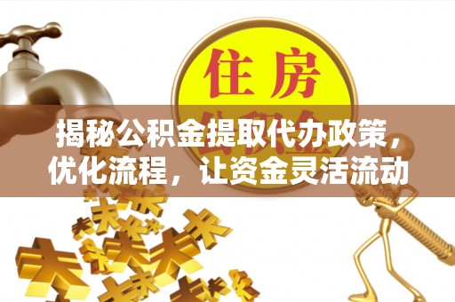 扎兰屯揭秘公积金提取代办政策，优化流程，让资金灵活流动