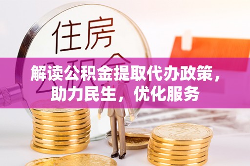 扎兰屯解读公积金提取代办政策，助力民生，优化服务