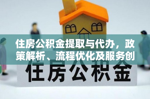 扎兰屯住房公积金提取与代办，政策解析、流程优化及服务创新