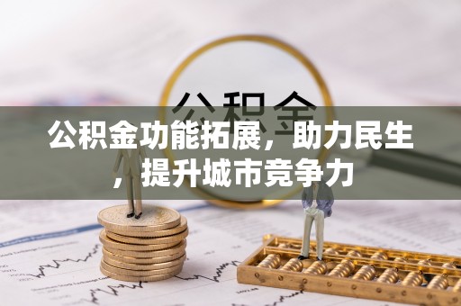 扎兰屯公积金功能拓展，助力民生，提升城市竞争力