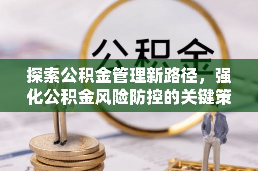 扎兰屯探索公积金管理新路径，强化公积金风险防控的关键策略